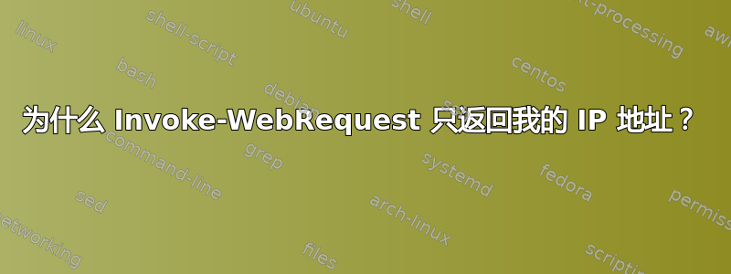 为什么 Invoke-WebRequest 只返回我的 IP 地址？