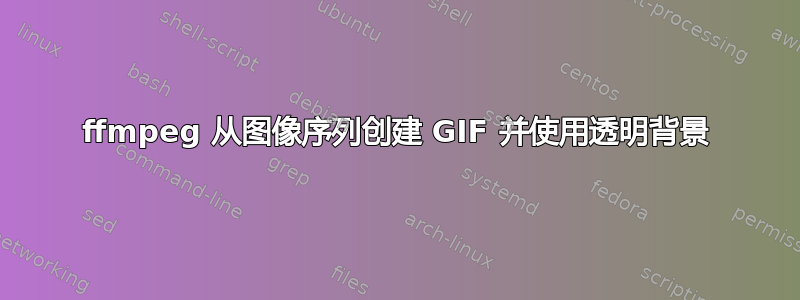 ffmpeg 从图像序列创建 GIF 并使用透明背景