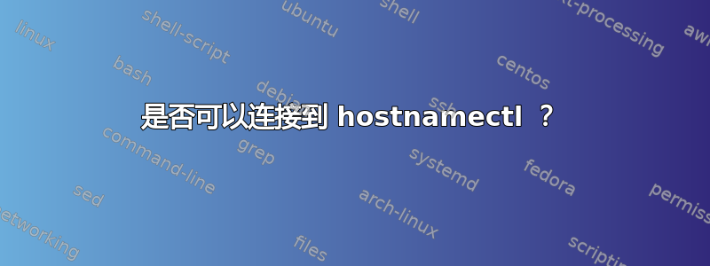 是否可以连接到 hostnamectl ？