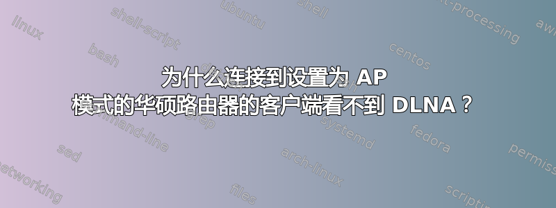 为什么连接到设置为 AP 模式的华硕路由器的客户端看不到 DLNA？