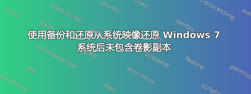 使用备份和还原从系统映像还原 Windows 7 系统后未包含卷影副本