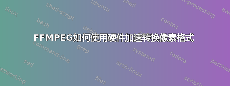 FFMPEG如何使用硬件加速转换像素格式