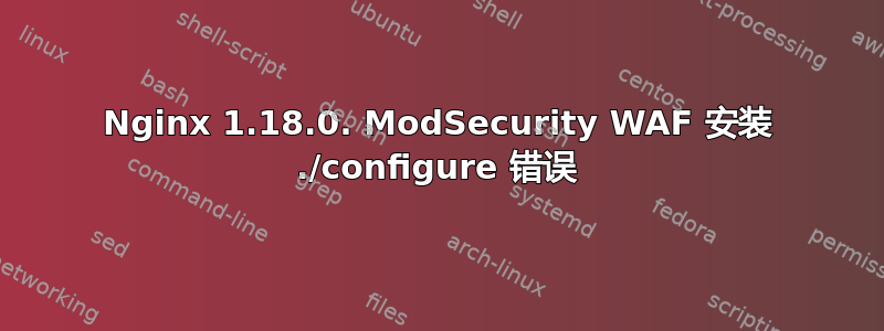 Nginx 1.18.0. ModSecurity WAF 安装 ./configure 错误