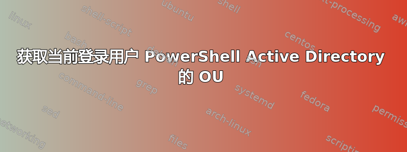 获取当前登录用户 PowerShell Active Directory 的 OU