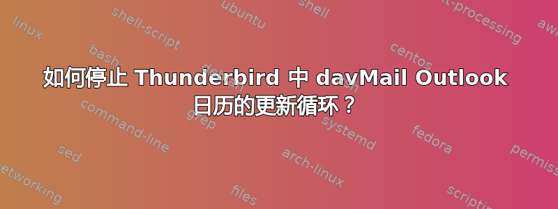 如何停止 Thunderbird 中 davMail Outlook 日历的更新循环？