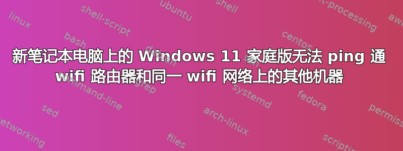 新笔记本电脑上的 Windows 11 家庭版无法 ping 通 wifi 路由器和同一 wifi 网络上的其他机器