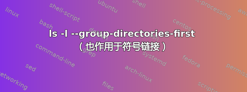 ls -l --group-directories-first （也作用于符号链接）