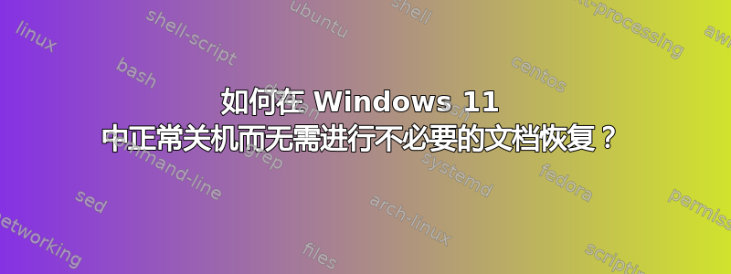 如何在 Windows 11 中正常关机而无需进行不必要的文档恢复？