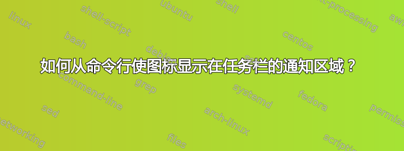 如何从命令行使图标显示在任务栏的通知区域？