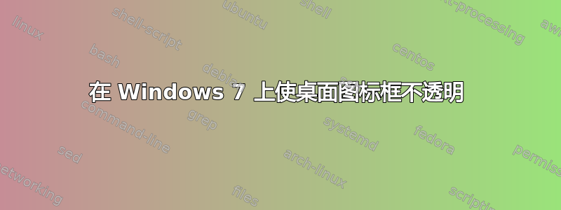 在 Windows 7 上使桌面图标框不透明