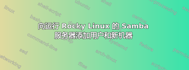 向运行 Rocky Linux 的 Samba 服务器添加用户和新机器