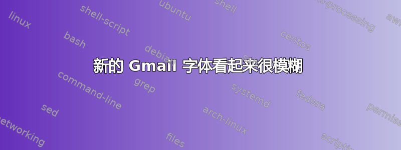 新的 Gmail 字体看起来很模糊