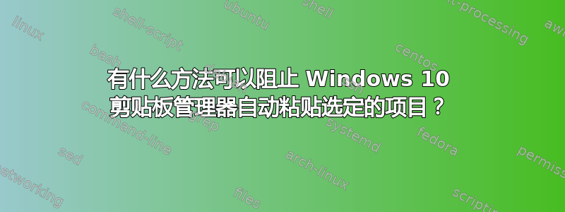 有什么方法可以阻止 Windows 10 剪贴板管理器自动粘贴选定的项目？