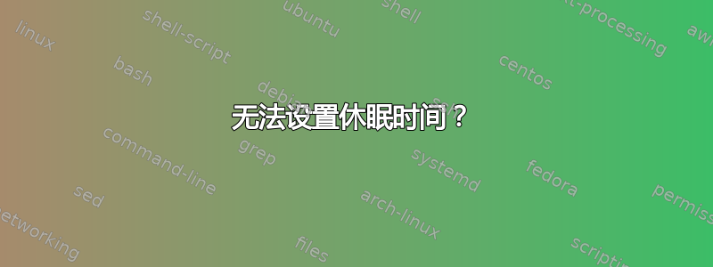 无法设置休眠时间？