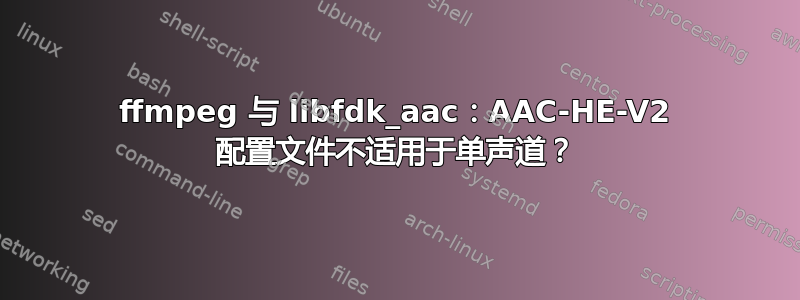 ffmpeg 与 libfdk_aac：AAC-HE-V2 配置文件不适用于单声道？