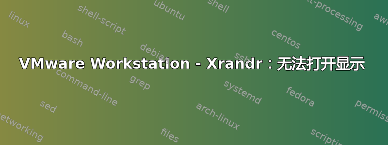 VMware Workstation - Xrandr：无法打开显示