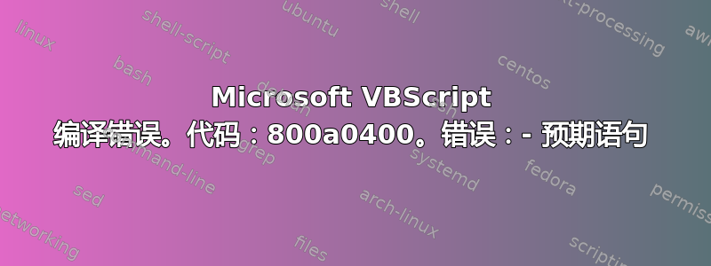 Microsoft VBScript 编译错误。代码：800a0400。错误：- 预期语句