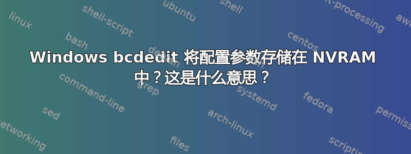 Windows bcdedit 将配置参数存储在 NVRAM 中？这是什么意思？