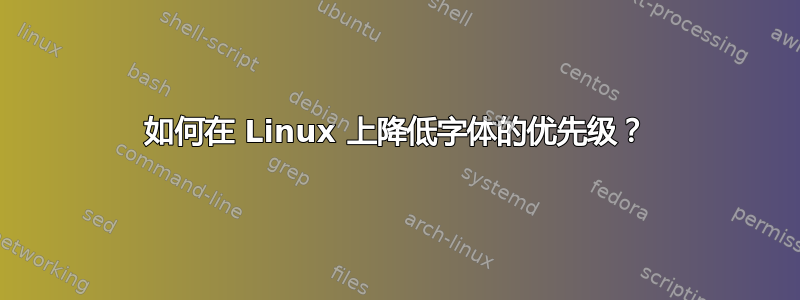 如何在 Linux 上降低字体的优先级？