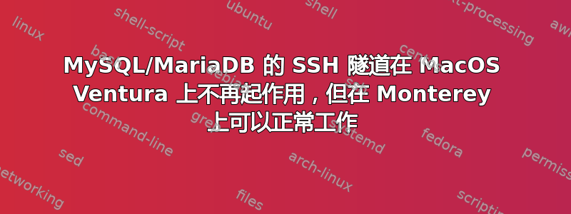 MySQL/MariaDB 的 SSH 隧道在 MacOS Ventura 上不再起作用，但在 Monterey 上可以正常工作