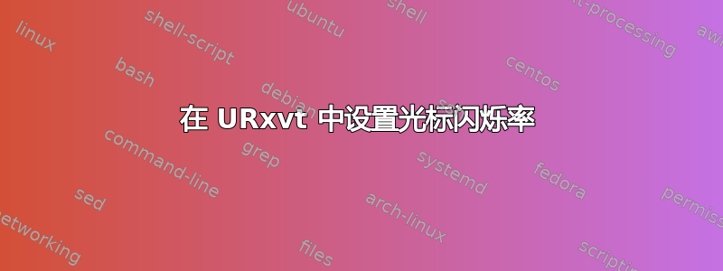 在 URxvt 中设置光标闪烁率