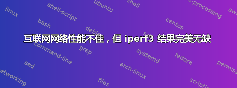 互联网网络性能不佳，但 iperf3 结果完美无缺