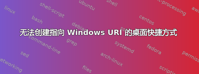 无法创建指向 Windows URI 的桌面快捷方式