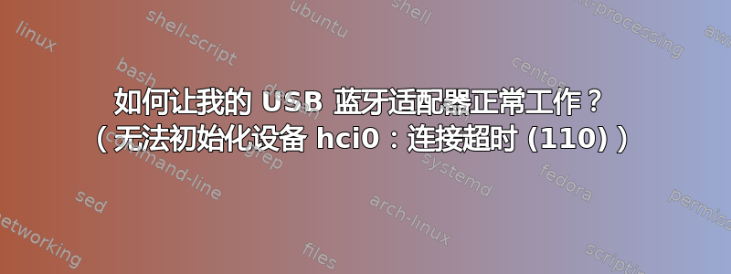 如何让我的 USB 蓝牙适配器正常工作？ （无法初始化设备 hci0：连接超时 (110)）