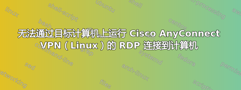 无法通过目标计算机上运行 Cisco AnyConnect VPN（Linux）的 RDP 连接到计算机