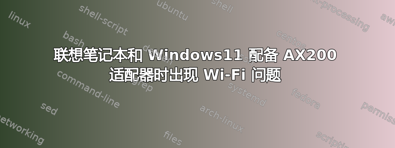 联想笔记本和 Windows11 配备 AX200 适配器时出现 Wi-Fi 问题