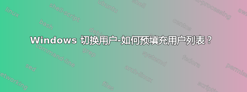 Windows 切换用户-如何预填充用户列表？