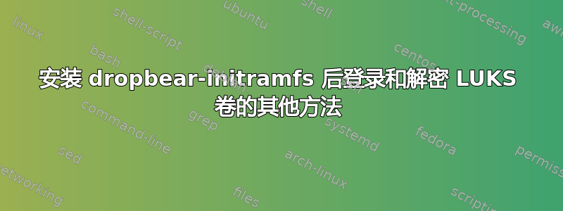 安装 dropbear-initramfs 后登录和解密 LUKS 卷的其他方法