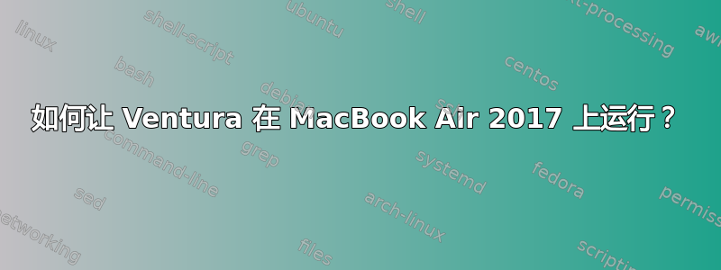 如何让 Ventura 在 MacBook Air 2017 上运行？