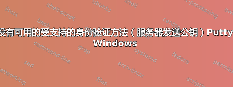 没有可用的受支持的身份验证方法（服务器发送公钥）Putty Windows