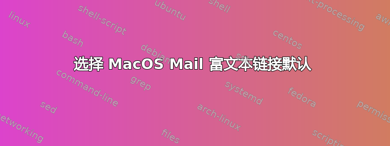 选择 MacOS Mail 富文本链接默认