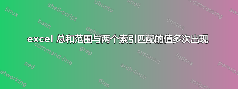 excel 总和范围与两个索引匹配的值多次出现