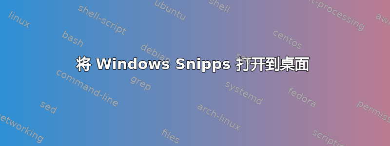 将 Windows Snipps 打开到桌面