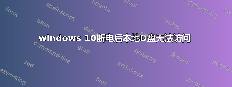 windows 10断电后本地D盘无法访问