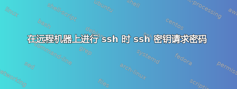 在远程机器上进行 ssh 时 ssh 密钥请求密码