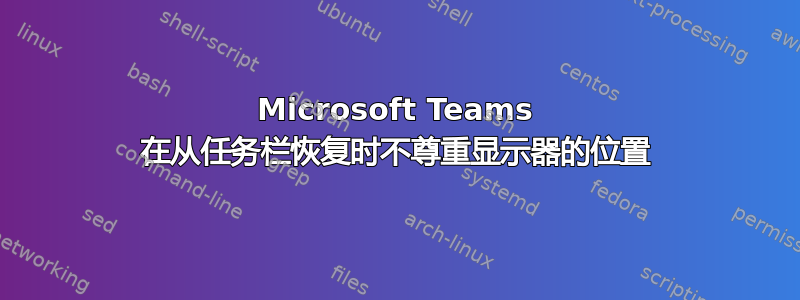 Microsoft Teams 在从任务栏恢复时不尊重显示器的位置