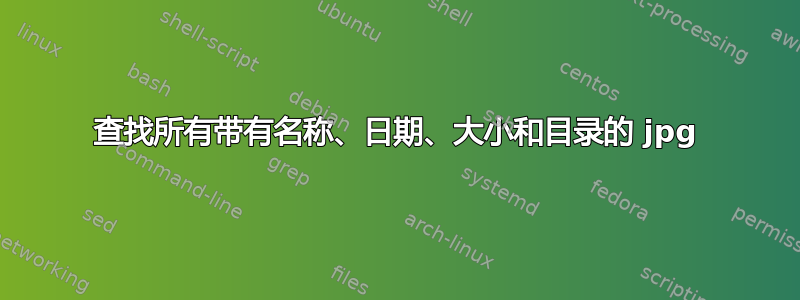 查找所有带有名称、日期、大小和目录的 jpg