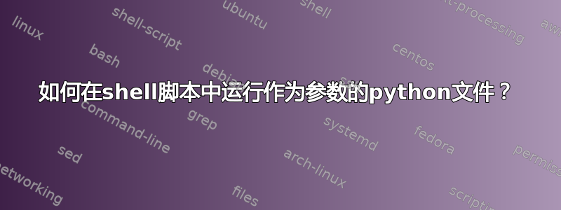 如何在shell脚本中运行作为参数的python文件？