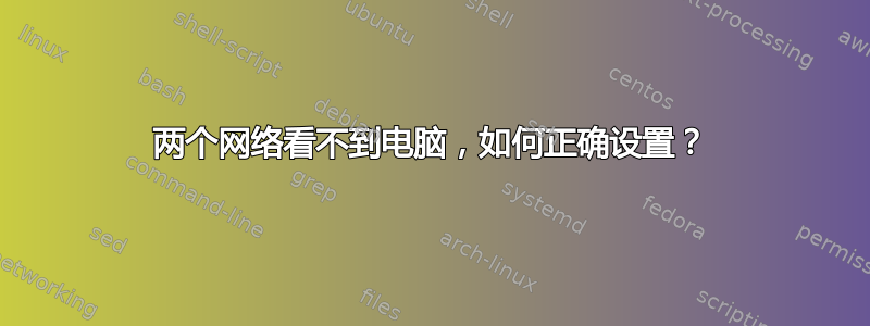 两个网络看不到电脑，如何正确设置？