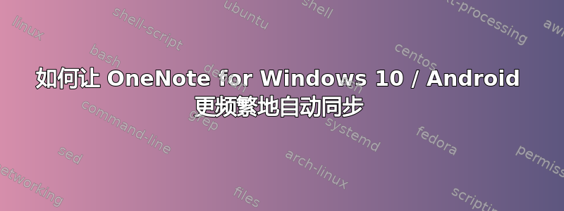 如何让 OneNote for Windows 10 / Android 更频繁地自动同步