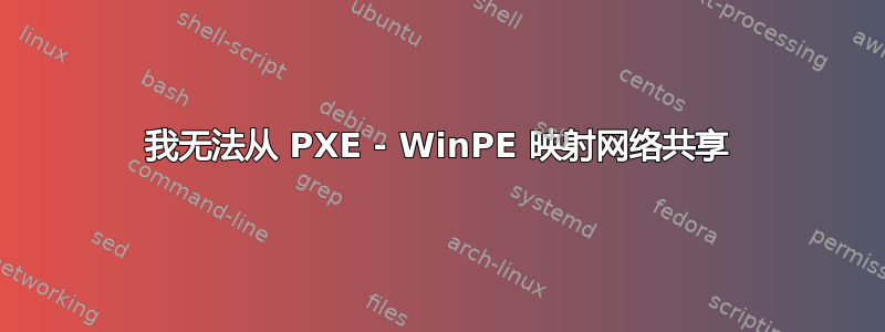 我无法从 PXE - WinPE 映射网络共享