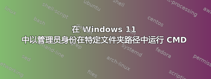 在 Windows 11 中以管理员身份在特定文件夹路径中运行 CMD