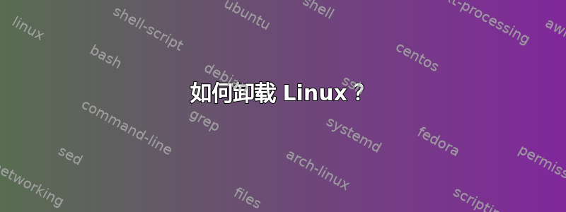 如何卸载 Linux？