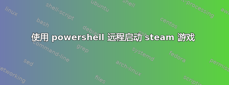 使用 powershell 远程启动 steam 游戏