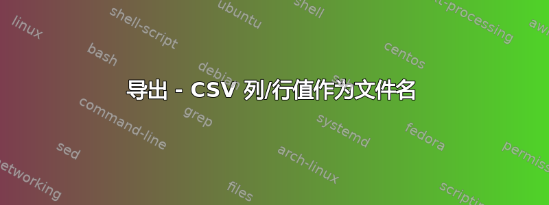 导出 - CSV 列/行值作为文件名