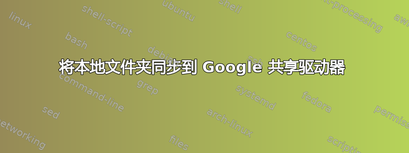 将本地文件夹同步到 Google 共享驱动器